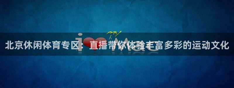 北京休闲体育专区：直播带你体验丰富多彩的运动文化