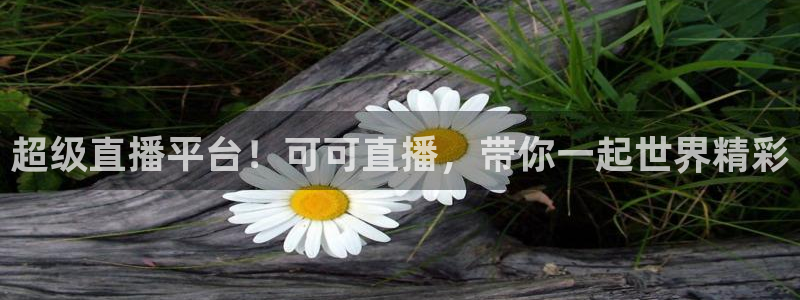 超级直播平台！可可直播，带你一起世界精彩